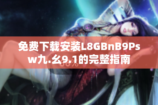 免费下载安装L8GBnB9Psw九.幺9.1的完整指南