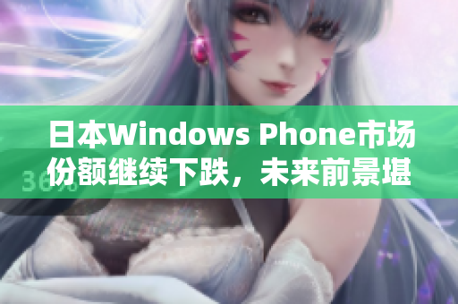 日本Windows Phone市场份额继续下跌，未来前景堪忧