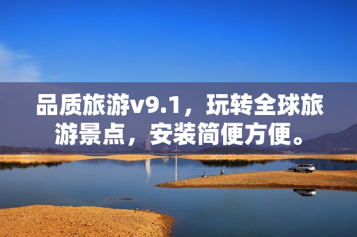 品质旅游v9.1，玩转全球旅游景点，安装简便方便。