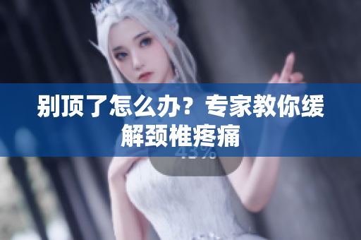 别顶了怎么办？专家教你缓解颈椎疼痛