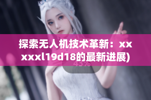 探索无人机技术革新：xxxxxl19d18的最新进展)
