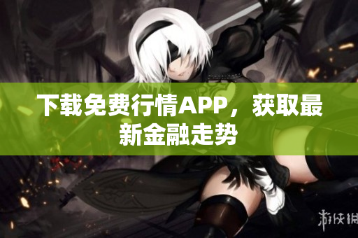 下载免费行情APP，获取最新金融走势