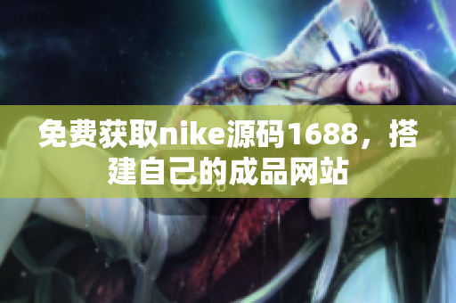 免费获取nike源码1688，搭建自己的成品网站