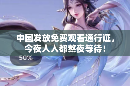 中国发放免费观看通行证，今夜人人都熬夜等待！