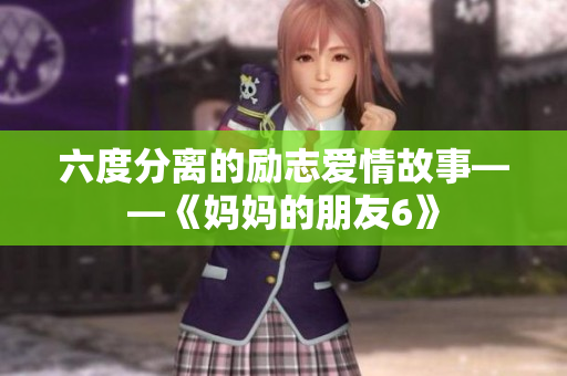 六度分离的励志爱情故事——《妈妈的朋友6》