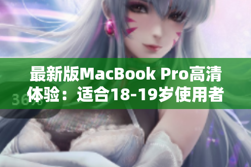 最新版MacBook Pro高清体验：适合18-19岁使用者