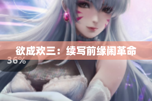 欲成欢三：续写前缘闹革命