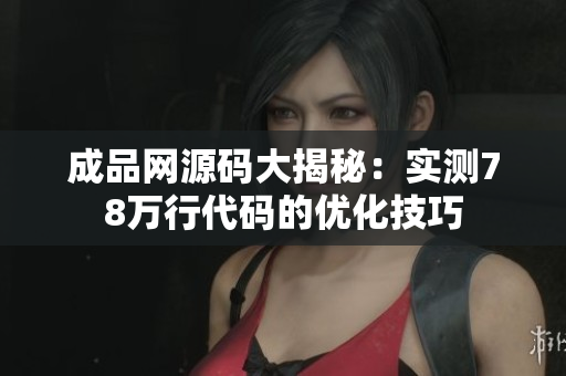 成品网源码大揭秘：实测78万行代码的优化技巧