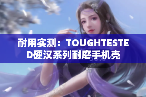 耐用实测：TOUGHTESTED硬汉系列耐磨手机壳