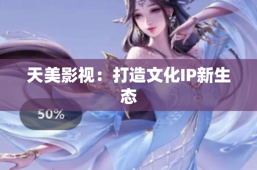 天美影视：打造文化IP新生态