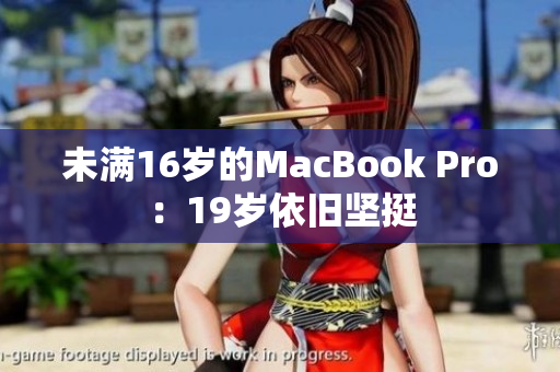 未满16岁的MacBook Pro：19岁依旧坚挺