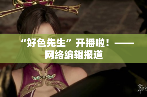 “好色先生”开播啦！——网络编辑报道