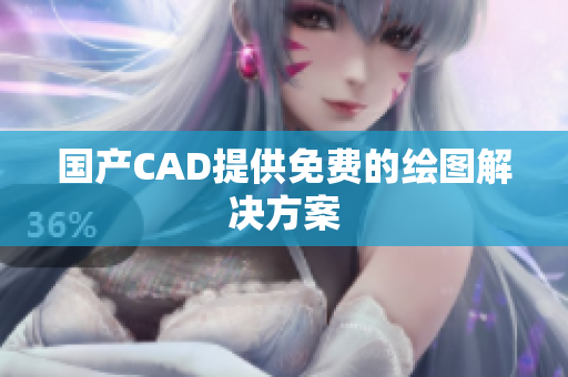 国产CAD提供免费的绘图解决方案