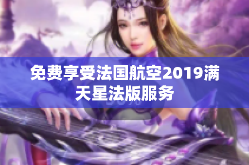 免费享受法国航空2019满天星法版服务