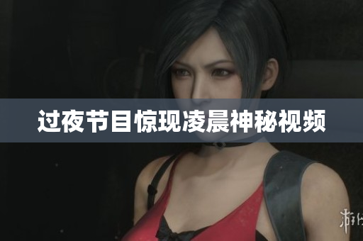过夜节目惊现凌晨神秘视频