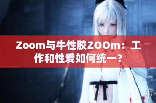 Zoom与牛性胶ZOOm：工作和性爱如何统一？