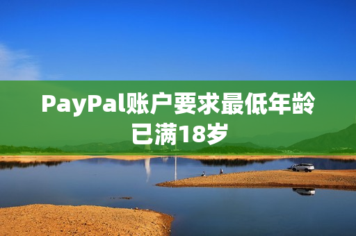 PayPal账户要求最低年龄已满18岁