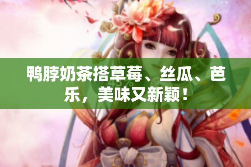 鸭脖奶茶搭草莓、丝瓜、芭乐，美味又新颖！