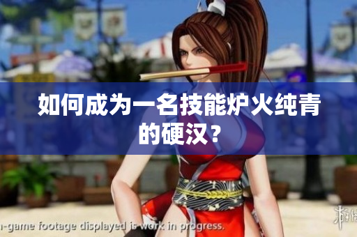 如何成为一名技能炉火纯青的硬汉？