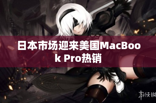 日本市场迎来美国MacBook Pro热销