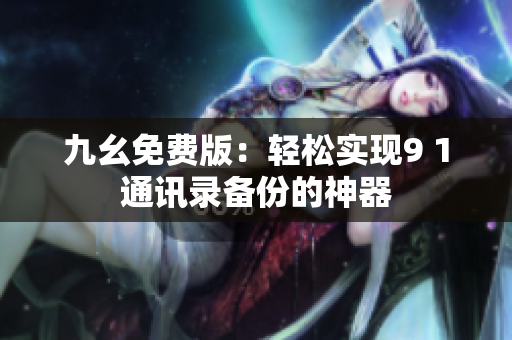 九幺免费版：轻松实现9 1通讯录备份的神器