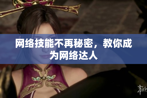 网络技能不再秘密，教你成为网络达人