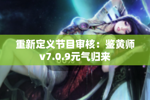 重新定义节目审核：鉴黄师v7.0.9元气归来