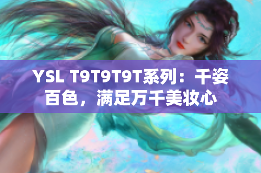 YSL T9T9T9T系列：千姿百色，满足万千美妆心