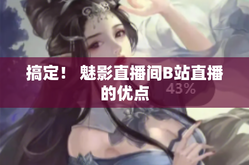 搞定！ 魅影直播间B站直播的优点