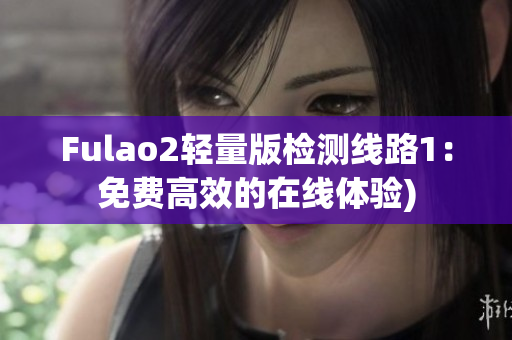 Fulao2轻量版检测线路1：免费高效的在线体验)