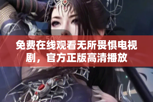 免费在线观看无所畏惧电视剧，官方正版高清播放