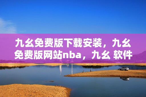 九幺免费版下载安装，九幺免费版网站nba，九幺 软件，九幺免费版网站nba下载，九幺 软件下载----6BcoeTAYUenh
