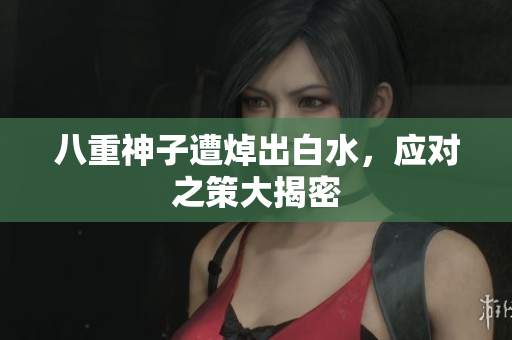 八重神子遭焯出白水，应对之策大揭密