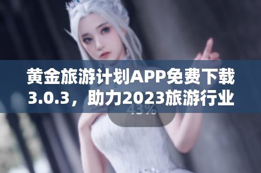 黄金旅游计划APP免费下载3.0.3，助力2023旅游行业创新