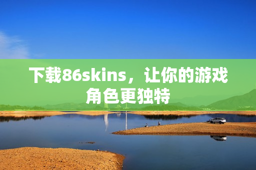 下载86skins，让你的游戏角色更独特