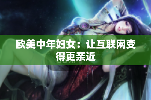 欧美中年妇女：让互联网变得更亲近
