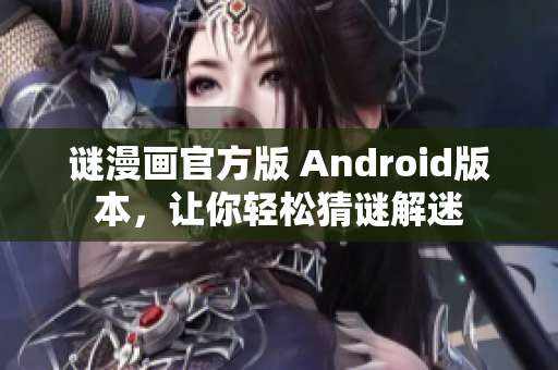 谜漫画官方版 Android版本，让你轻松猜谜解迷