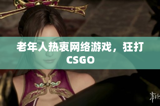 老年人热衷网络游戏，狂打CSGO