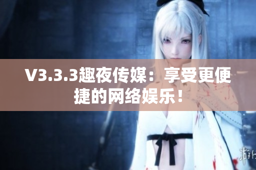 V3.3.3趣夜传媒：享受更便捷的网络娱乐！