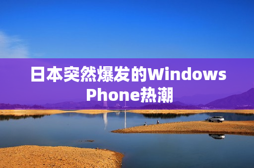 日本突然爆发的Windows Phone热潮