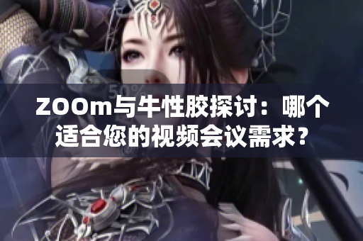 ZOOm与牛性胶探讨：哪个适合您的视频会议需求？