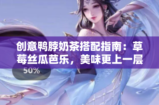 创意鸭脖奶茶搭配指南：草莓丝瓜芭乐，美味更上一层楼！