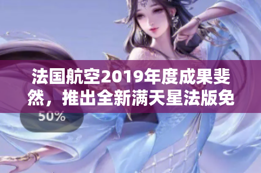 法国航空2019年度成果斐然，推出全新满天星法版免费服务