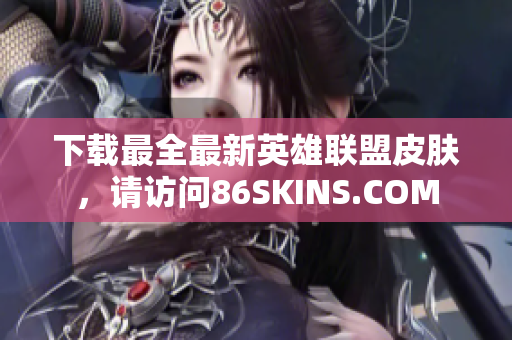 下载最全最新英雄联盟皮肤，请访问86SKINS.COM