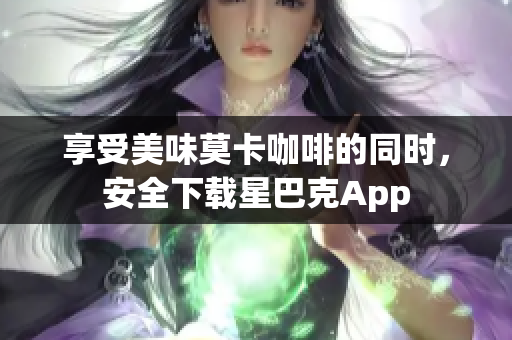 享受美味莫卡咖啡的同时，安全下载星巴克App