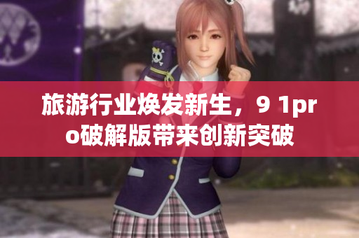 旅游行业焕发新生，9 1pro破解版带来创新突破