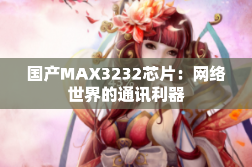 国产MAX3232芯片：网络世界的通讯利器