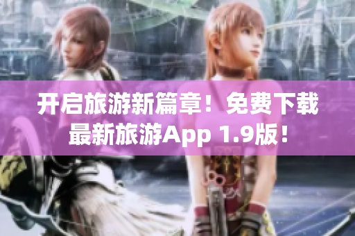 开启旅游新篇章！免费下载最新旅游App 1.9版！