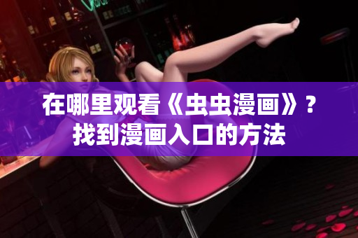 在哪里观看《虫虫漫画》？找到漫画入口的方法