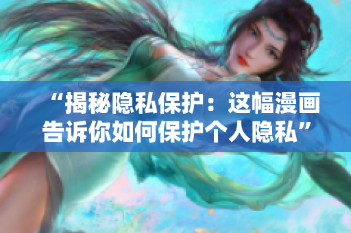 “揭秘隐私保护：这幅漫画告诉你如何保护个人隐私”
